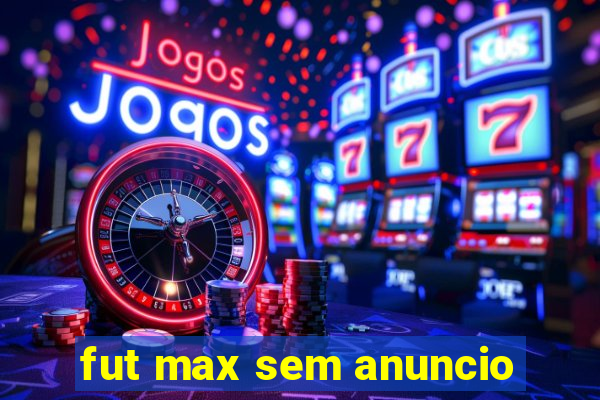 fut max sem anuncio